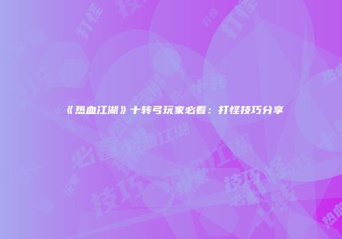 《热血江湖》十转弓玩家必看：打怪技巧分享