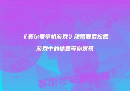 《赛尔号掌机游戏》隐藏要素挖掘：游戏中的惊喜等你发现