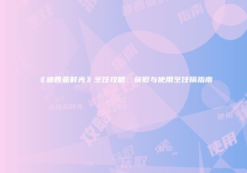 《波西亚时光》烹饪攻略：获取与使用烹饪锅指南
