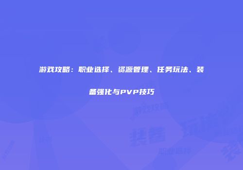 游戏攻略：职业选择、资源管理、任务玩法、装备强化与PVP技巧