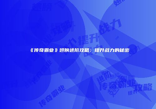 《传奇霸业》翅膀进阶攻略：提升战力的秘密