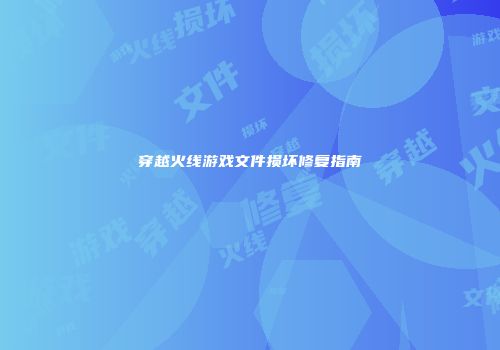 穿越火线游戏文件损坏修复指南