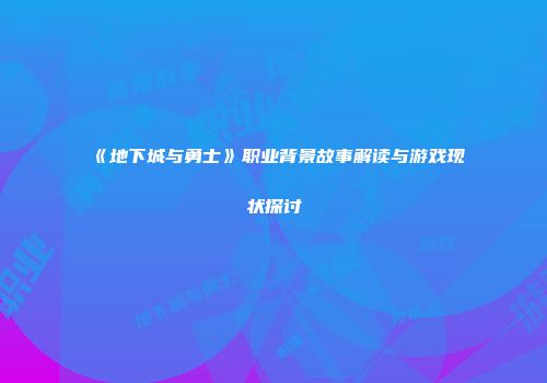 《地下城与勇士》职业背景故事解读与游戏现状探讨