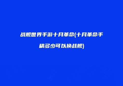 战舰世界手游十月革命(十月革命手稿多少可以换战舰)