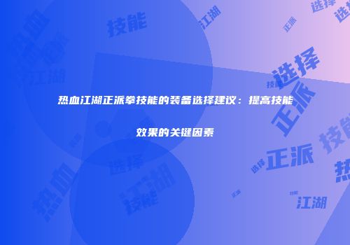 热血江湖正派拳技能的装备选择建议：提高技能效果的关键因素