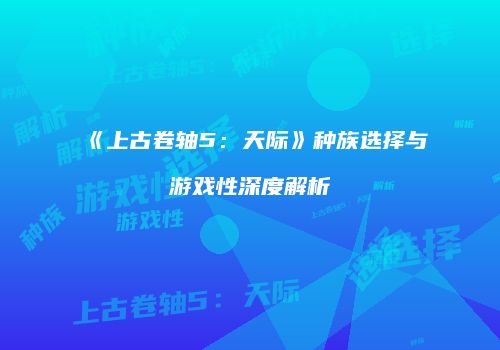 《上古卷轴5：天际》种族选择与游戏性深度解析