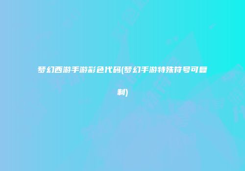 梦幻西游手游彩色代码(梦幻手游特殊符号可复制)
