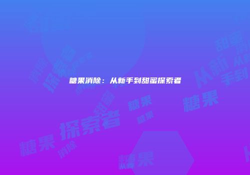 糖果消除：从新手到甜蜜探索者