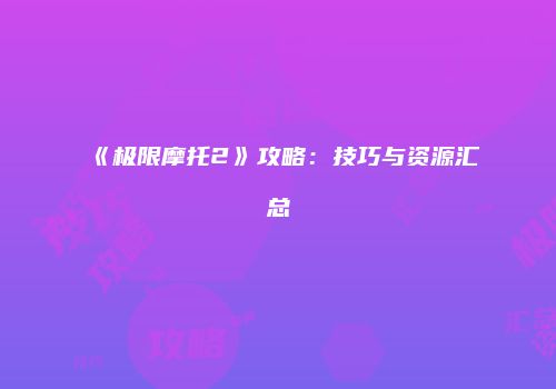 《极限摩托2》攻略：技巧与资源汇总