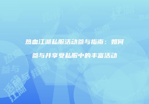 热血江湖私服活动参与指南：如何参与并享受私服中的丰富活动