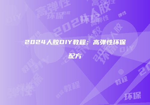 2024人胶DIY教程：高弹性环保配方