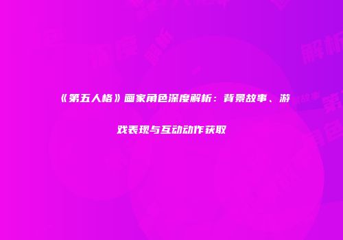 《第五人格》画家角色深度解析：背景故事、游戏表现与互动动作获取