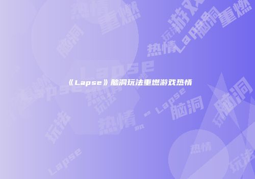 《Lapse》脑洞玩法重燃游戏热情