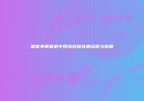 魔兽争霸联机中网络故障快速诊断与修复