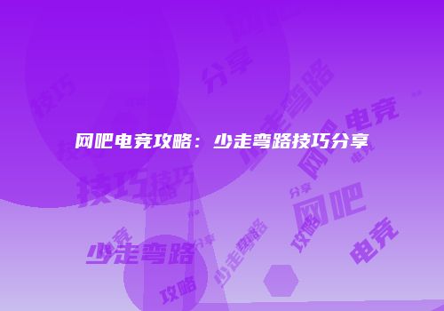 网吧电竞攻略：少走弯路技巧分享