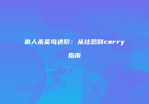 狼人杀菜鸟进阶：从社恐到carry指南