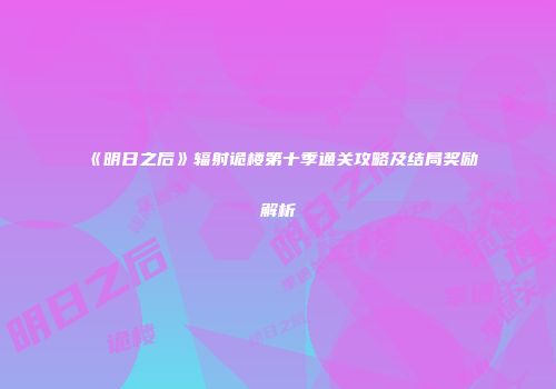 《明日之后》辐射诡楼第十季通关攻略及结局奖励解析