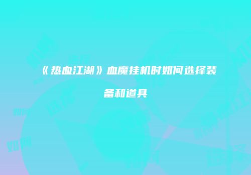 《热血江湖》血魔挂机时如何选择装备和道具
