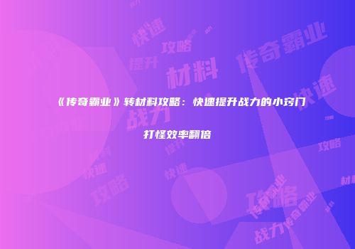 《传奇霸业》转材料攻略：快速提升战力的小窍门打怪效率翻倍