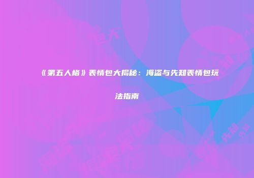 《第五人格》表情包大揭秘：海盗与先知表情包玩法指南