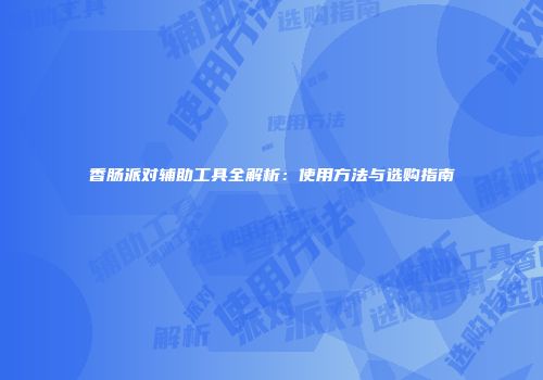香肠派对辅助工具全解析：使用方法与选购指南