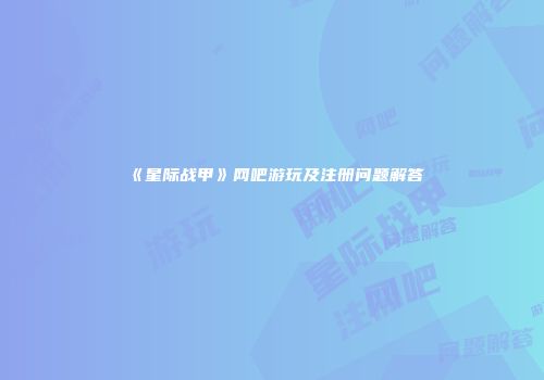 《星际战甲》网吧游玩及注册问题解答