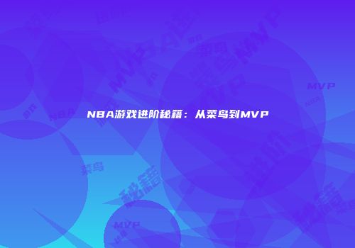 NBA游戏进阶秘籍：从菜鸟到MVP