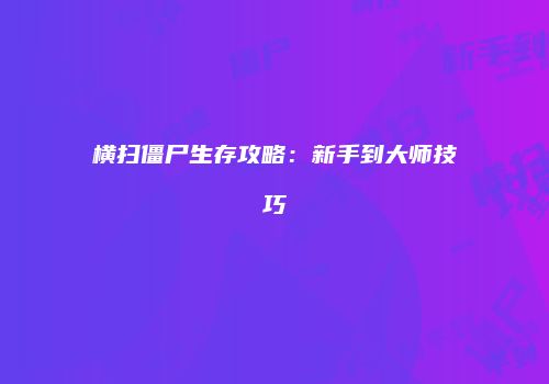 横扫僵尸生存攻略：新手到大师技巧