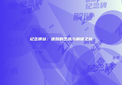 纪念碑谷：迷路的艺术与解谜之旅