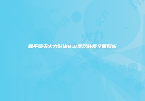 和平精英火力对决2.0武器装备全面解析