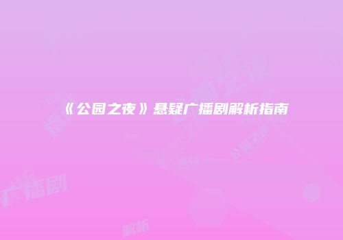 《公园之夜》悬疑广播剧解析指南