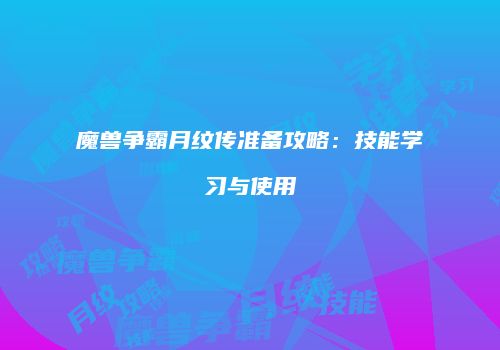 魔兽争霸月纹传准备攻略：技能学习与使用