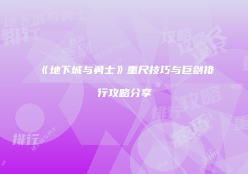 《地下城与勇士》重尺技巧与巨剑排行攻略分享