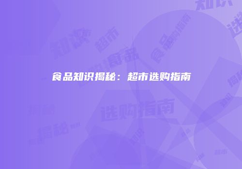 食品知识揭秘：超市选购指南