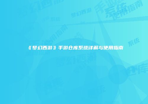 《梦幻西游》手游仓库系统详解与使用指南