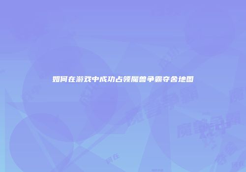 如何在游戏中成功占领魔兽争霸夺舍地图