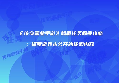 《传奇霸业手游》隐藏任务解锁攻略：探索游戏未公开的秘密内容