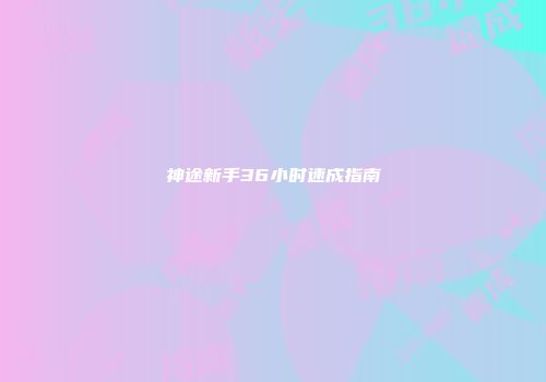 神途新手36小时速成指南