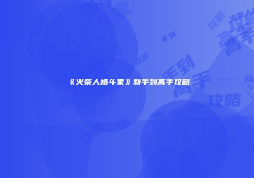 《火柴人格斗家》新手到高手攻略