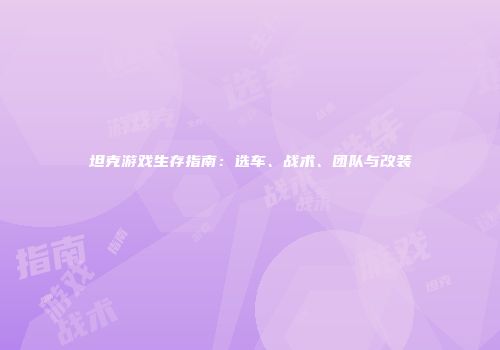 坦克游戏生存指南：选车、战术、团队与改装