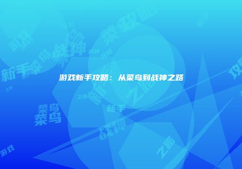 游戏新手攻略：从菜鸟到战神之路