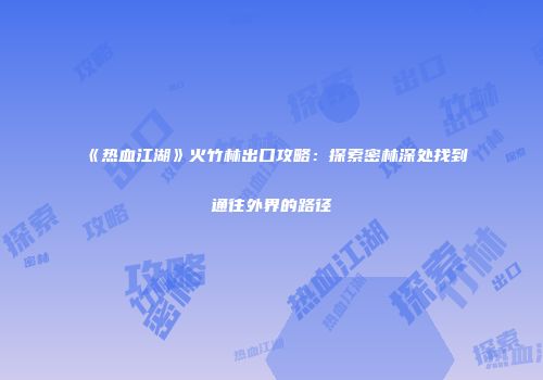 《热血江湖》火竹林出口攻略：探索密林深处找到通往外界的路径