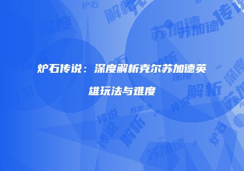 炉石传说：深度解析克尔苏加德英雄玩法与难度