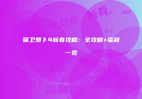保卫萝卜4新春攻略:全攻略+福利一览