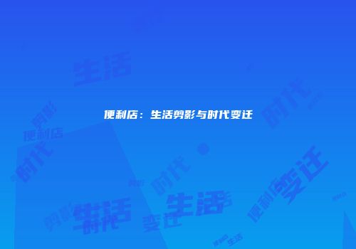 便利店：生活剪影与时代变迁