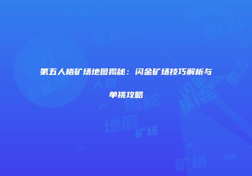 第五人格矿场地图揭秘：闪金矿场技巧解析与单挑攻略