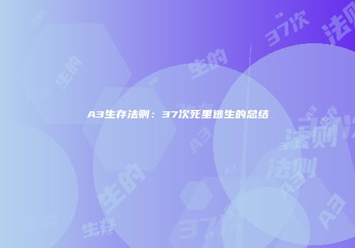 A3生存法则：37次死里逃生的总结