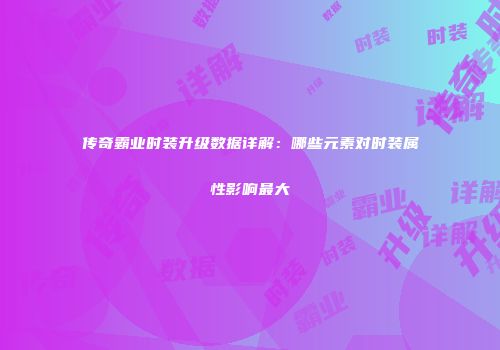 传奇霸业时装升级数据详解：哪些元素对时装属性影响最大