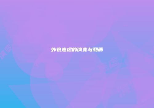 外貌焦虑的演变与和解