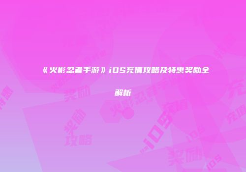 《火影忍者手游》iOS充值攻略及特惠奖励全解析